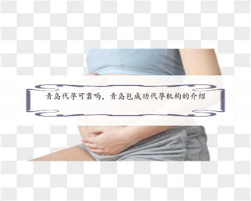青岛代孕可靠吗，青岛包成功代孕机构的介绍