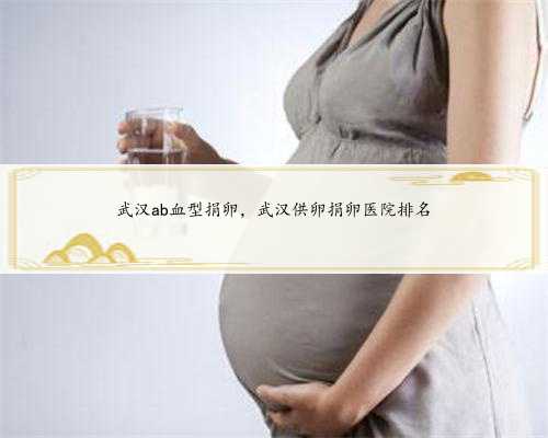 武汉ab血型捐卵，武汉供卵捐卵医院排名